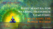 Rahu Mantra for Wearing Hessonite Gemstone: Unlocking the Power Within