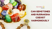 CAN GEMSTONES AND RUDRAKSHA COEXIST HARMONIOUSLY