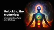 Unlocking the Mysteries: Understanding Aura and Chakras