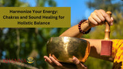 Harmonize Your Energy: Chakras and Sound Healing for Holistic Balance
