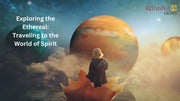 Exploring the Ethereal: Traveling to the World of Spirit
