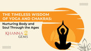 The Timeless Wisdom of Yoga and Chakras: Nurturing Body and Soul Through the Ages
