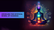 Unveiling the Mystical Wheel of Chakras