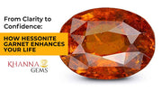 From Clarity to Confidence: How Hessonite Garnet Enhances Your Life