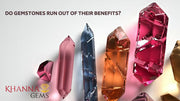 Do Gemstones Run Out Of Their Benefits ?