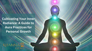Cultivating Your Inner Radiance: A Guide to Aura Practices for Personal Growth