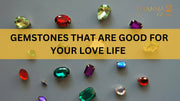 GEMSTONES THAT ARE GOOD FOR YOUR LOVE LIFE