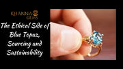 The Ethical Side of Blue Topaz, Sourcing and Sustainability