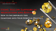 Using Yellow Sapphire in Meditation and Rituals: How to Incorporate this Gemstone into Your Spiritual Practice